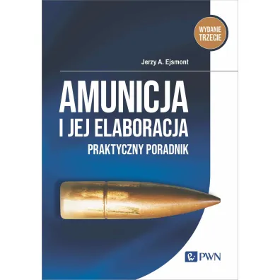 Amunicja i jej elaboracja. Praktyczny poradnik - Jerzy A. Ejsmont