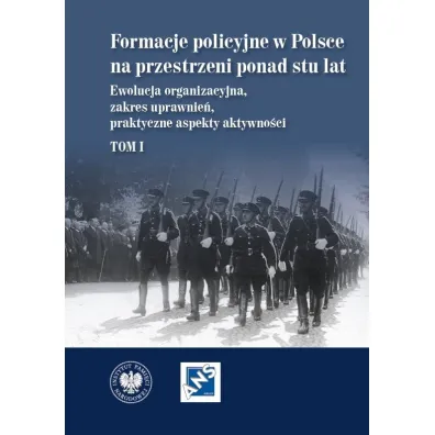 Formacje policyjne w Polsce na przestrzeni ponad stu lat. Ewolucja organizacyjna, zakres uprawnie�, praktyczne aspekty aktywno�ci,  Tom 1 - Dariusz Palacz, Marzena Grosicka