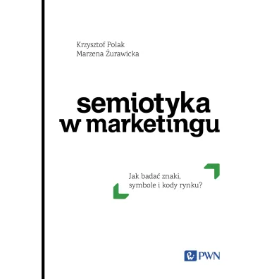 Semiotyka w marketingu. Jak bada� znaki, symbole i kody rynku? - Krzysztof Polak, Marzena  �urawicka