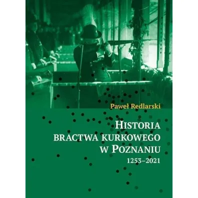 Historia bractwa kurkowego w Poznaniu 1253-2021 - Pawe�  Redlarski