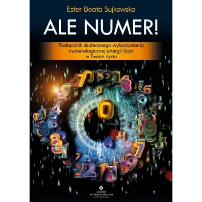 Ale Numer! Podr�cznik skutecznego wykorzystania numerologicznej energii liczb w Twoim �yciu - Beata  Sujkowska