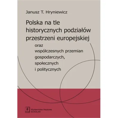 Polska na tle historycznych podzia��w oraz wsp�czesnych przemian gospodarczych, spo�ecznych i politycznych - Janusz Hryniewicz
