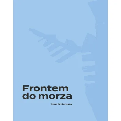 Frontem do morza. Plan, budowa i architektura portu w Gdyni - Anna  Orchowska