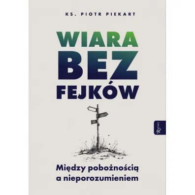 Wiara bez fejk�w. Miedzy pobo�no�ci� a nieporozumieniem - Piotr Piekart