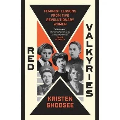 Red Valkyries. Feminist Lessons From Five Revolutionary Women - Kristen Ghodsee