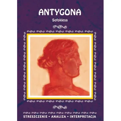Antygona Sofoklesa. Streszczenie, analiza, interpretacja - Agnieszka Marsza�