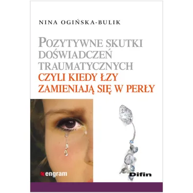Pozytywne skutki do�wiadcze� traumatycznych czyli kiedy �zy zamieniaj� si� w per�y - Nina Ogi�ska-Bulik