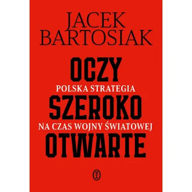 Oczy szeroko otwarte. Polska strategia na czas wojny �wiatowej - Jacek Bartosiak