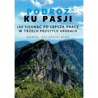 Podr� ku pasji. Jak si�gn�� po lepsz� prac� w trzech prostych krokach - Daniel  Szczegielniak