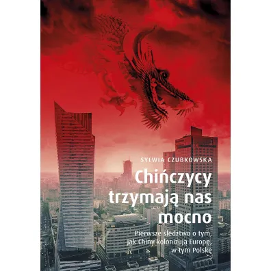 Chi�czycy trzymaj� nas mocno. Pierwsze �ledztwo o tym, jak Chiny kolonizuj� Europ�, w tym Polsk�. Wydanie specjalne - Sylwia Czubkowska