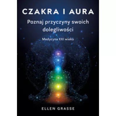 Czakra i aura. Poznaj przyczyny swoich dolegliwoci. Medycyna XXI wieku - Ellen Grasse