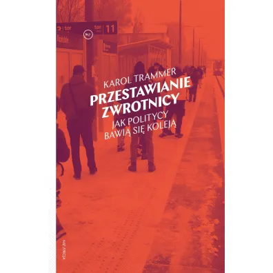 Przestawianie zwrotnicy. Jak politycy bawi� si� kolej� - Karol Trammer