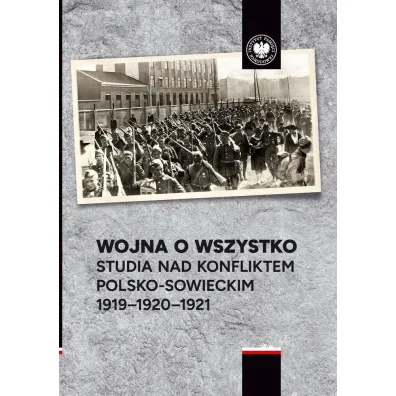 Wojna o wszystko. Studia nad konfliktem polsko-sowieckim 1919-1920-1921 - Aleksander Smoli�ski, Przemys�aw Benken, Marek Kozubel
