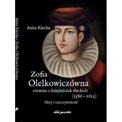 Zofia Olelkowicz�wna ostatnia z ksi�niczek s�uckich (1586-1612). Mity i rzeczywisto�� - Anita  Klecha