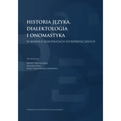 Historia j�zyka, dialektologia i onomastyka w nowych kontekstach interpretacyjnych - Maciej Rak, Renata Przybylska, Agata  Kwa�nicka-Janowicz