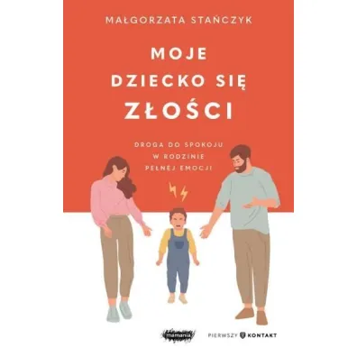 Moje dziecko si� z�o�ci. Droga do spokoju w rodzinie pe�nej emocji