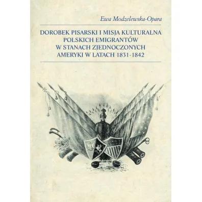 Dorobek pisarski i misja kulturalna polskich emigrant�w w Stanach Zjednoczonych Ameryki w latach 1831-1842 - Ewa  Modzelewska-Opara