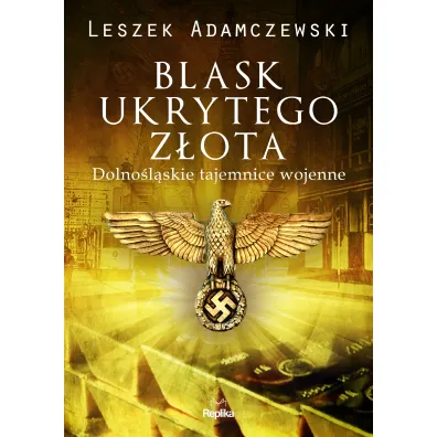 Blask ukrytego z�ota. Dolno�l�skie tajemnice wojenne - Leszek Adamczewski