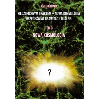 Filozoficznym traktem &ndash; Nowa Kosmologia. Wszech�wiat grawitacji dualnej. Tom 3 - J�zef  Gelbard