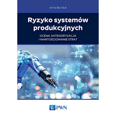 Ryzyko system�w produkcyjnych. Ocena, kategoryzacja i warto�ciowanie strat - Anna  Burduk