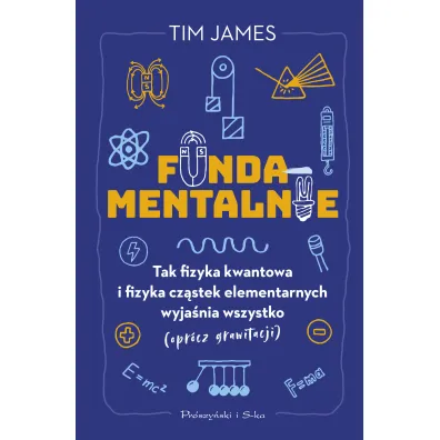 Fundamentalnie. Tak fizyka kwantowa i fizyka cz�stek elementarnych wyja�nia wszystko (opr�cz grawitacji) - Tim James