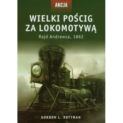 Wielki po�cig za lokomotyw�. Rajd Andrewsa, 1862 - Gordon L. Rottman