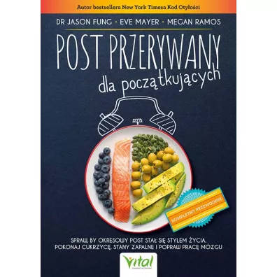 Post przerywany dla pocz�tkuj�cych. Spraw, by okresowy post sta� si� stylem �ycia. Pokonaj cukrzyc�, stany zapalne i popraw prac� m�zgu - Jason Fung, Eve Mayer, Megan Ramos
