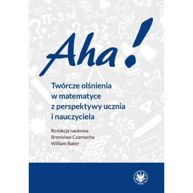 Aha! Tw�rcze ol�nienia w matematyce z perspektywy ucznia i nauczyciela - Bronis�aw  Czarnocha, William  Baker