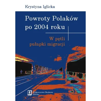 Powroty Polak�w po 2004 roku. W p�tli pu�apki migracji - Krystyna Iglicka