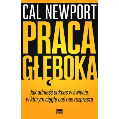 Praca g��boka. Jak odnie�� sukces w �wiecie, w kt�rym ci�gle co� nas rozprasza - Cal Newport