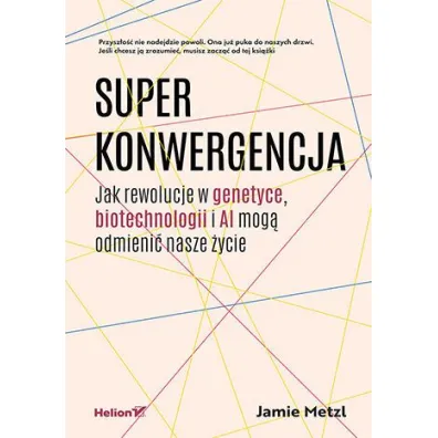Superkonwergencja. Jak rewolucje w genetyce, biotechnologii i AI mog� odmieni� nasze �ycie - Jamie  Metzl