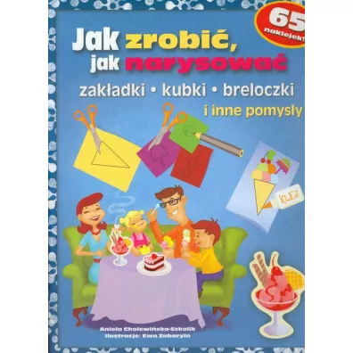 Jak zrobi, jak narysowa. Zakadki, kubki, breloczki i inne pomysy - Aniela Cholewiska-Szkolik
