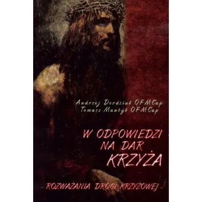 W odpowiedzi na Dar Krzy�a. Rozwa�ania Drogi Krzy�owej - Andrzej Derdziuk OFMCap, Tomasz Mantyk OFMCap