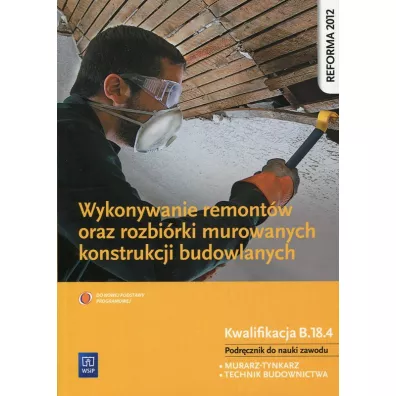 Wykonywanie remont�w oraz rozbi�rki murowanych konstrukcji budowlanych. Kwalifikacja B.18.4. Podr�cznik do nauki zawod�w technik budownictwa i murarz-tynkarz - Miros�awa Popek