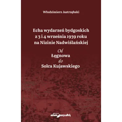 Echa wydarze� bydgoskich z 3 i 4 wrze�nia 1939 roku na Nizinie Nadwi�la�skiej. Od ��gnowa do Solca Kujawskiego - W�odzimierz Jastrz�bski