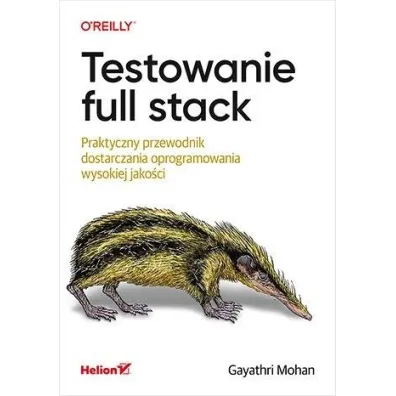 Testowanie full stack. Praktyczny przewodnik dostarczania oprogramowania wysokiej jako�ci - Gayathri Mohan