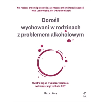 Doro�li wychowani w rodzinach z problemem alkoholowym. Uwolnij si� od trudnej przesz�o�ci, wykorzystuj�c techniki CBT - Kara Lissy