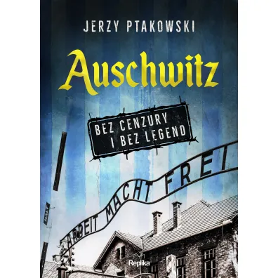Auschwitz bez cenzury i bez legend - Jerzy  Ptakowski