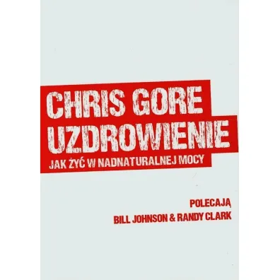 Uzdrowienie. Jak �y� w nadnaturalnej mocy - Gore Chris