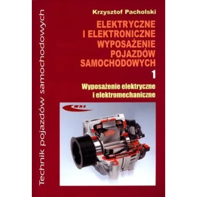 Elektryczne i elektroniczne wyposa�enie pojazd�w samochodowych. Cz�� 1. Wyposa�enie elektryczne i elektromechaniczne. Podr�cznik dla technik�w - Krzysztof Pacholski