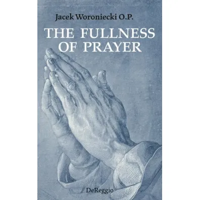 The Fullness of Prayer - Jacek Woroniecki