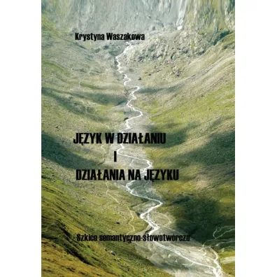 J�zyk w dzia�aniu i dzia�ania na j�zyku. Szkice semantyczno-s�owotw�rcze - Krystyna Waszakowa