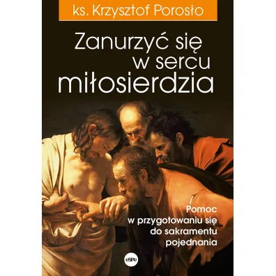 Zanurzy� si� w sercu mi�osierdzia Pomoc w przygotowaniu si� do sakramentu pojednania - Krzysztof Poros�o