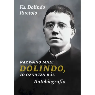 Nazwano mnie Dolindo, co oznacza b�l. Autobiografia - Dolindo Ruotolo