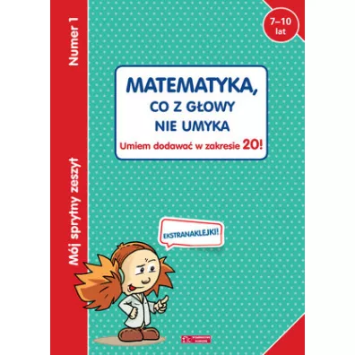 Mj sprytny zeszyt 1. Matematyka, co z gowy nie umyka. Umiem dodawa w zakresie 20!