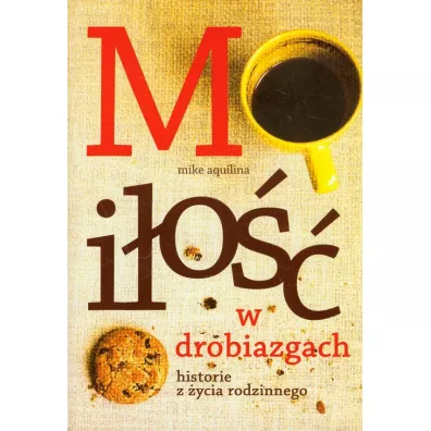 Mi�o�� w drobiazgach. Historie z �ycia rodzinnego - Mike Aquilina