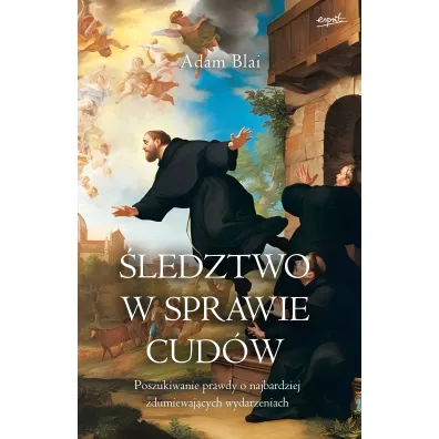 �ledztwo w sprawie cud�w. Poszukiwanie prawdy o najbardziej zdumiewaj�cych wydarzeniach - Adam  Blai