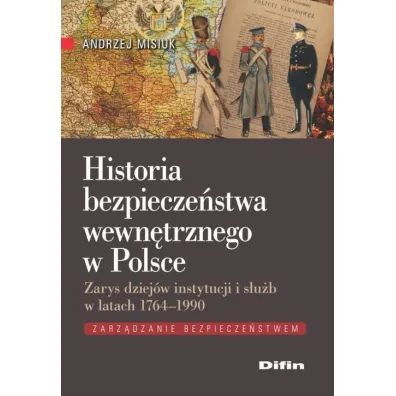 Historia bezpiecze�stwa wewn�trznego w Polsce. Zarys dziej�w instytucji i s�u�b w latach 1764-1990 - Andrzej Misiuk