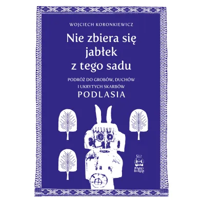 Nie zbiera si� jab�ek z tego sadu. Podr� do grob�w, duch�w i ukrytych skarb�w Podlasia - Wojciech Koronkiewicz