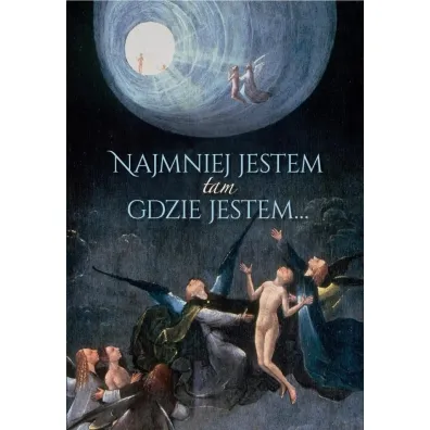 Najmniej jestem tam gdzie jestem...